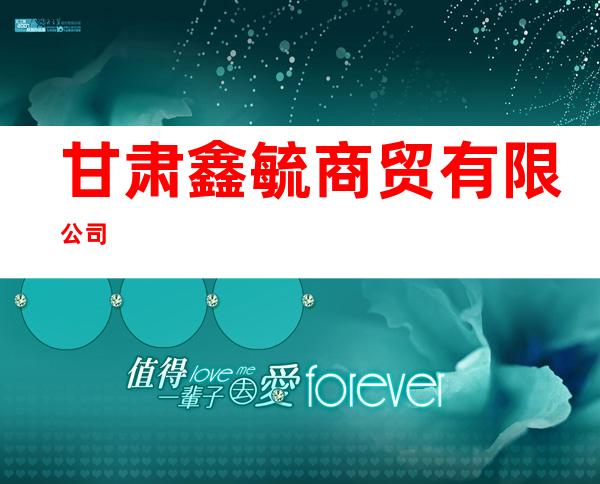 甘肃鑫毓商贸有限公司